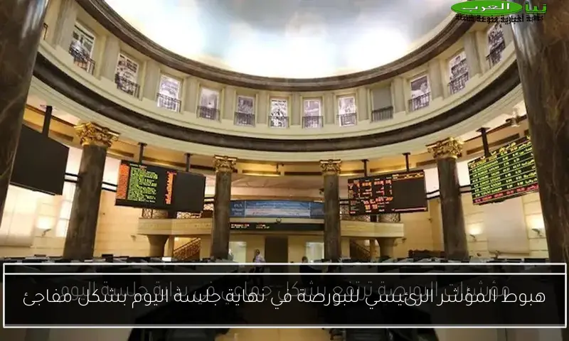 هبوط المؤشر الرئيسي للبورصة في نهاية جلسة اليوم بشكل مفاجئ