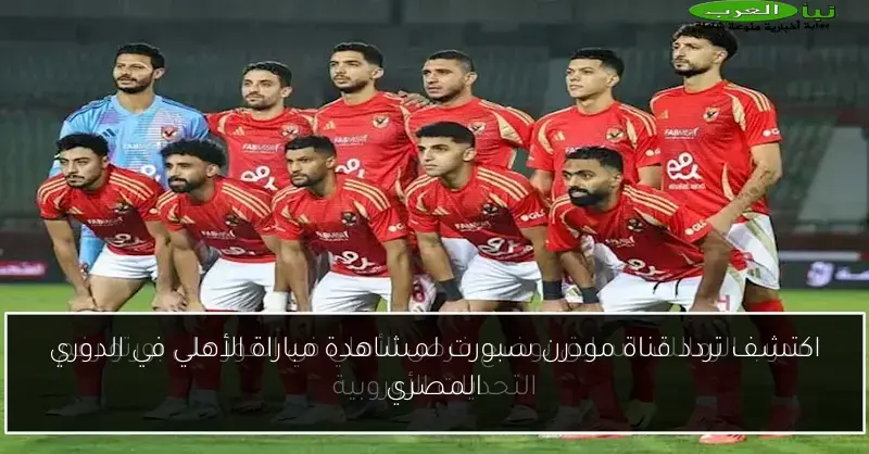 اكتشف تردد قناة مودرن سبورت لمشاهدة مباراة الأهلي في الدوري المصري