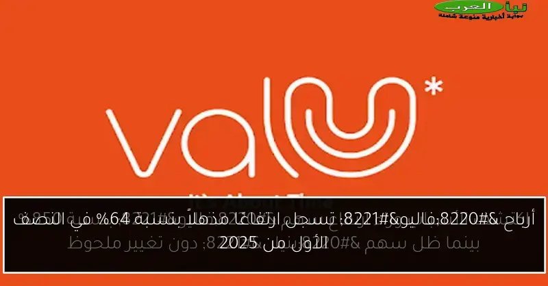 أرباح “فاليو” تسجل ارتفاعًا مذهلاً بنسبة 64% في النصف الأول من 2025