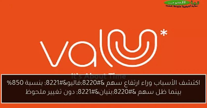 اكتشف الأسباب وراء ارتفاع سهم “فاليو” بنسبة 850% بينما ظل سهم “بنيان” دون تغيير ملحوظ