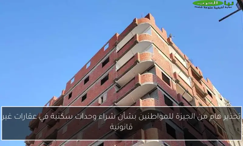 تحذير هام من الجيزة للمواطنين بشأن شراء وحدات سكنية في عقارات غير قانونية