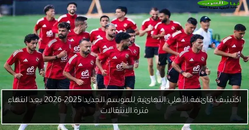 اكتشف قائمة الأهلي النهائية للموسم الجديد 2025-2026 بعد انتهاء فترة الانتقالات