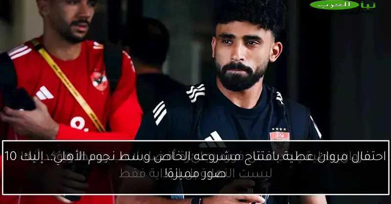 احتفال مروان عطية بافتتاح مشروعه الخاص وسط نجوم الأهلي.. إليك 10 صور مميزة!