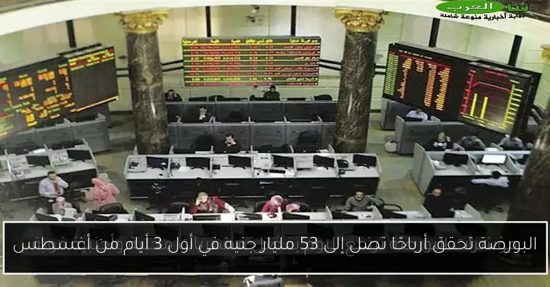 البورصة تحقق أرباحًا تصل إلى 53 مليار جنيه في أول 3 أيام من أغسطس
