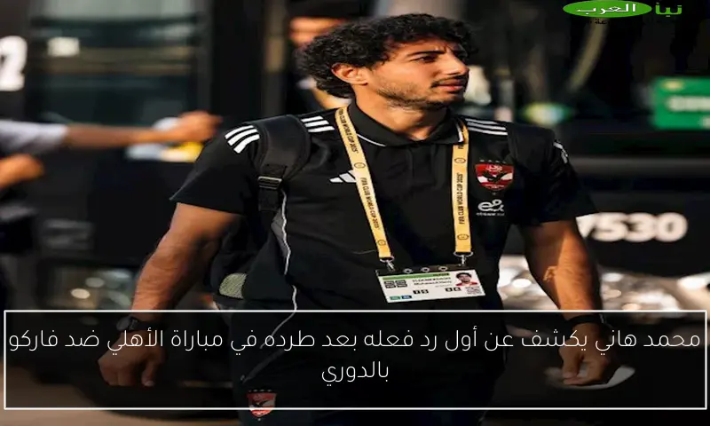 محمد هاني يكشف عن أول رد فعله بعد طرده في مباراة الأهلي ضد فاركو بالدوري