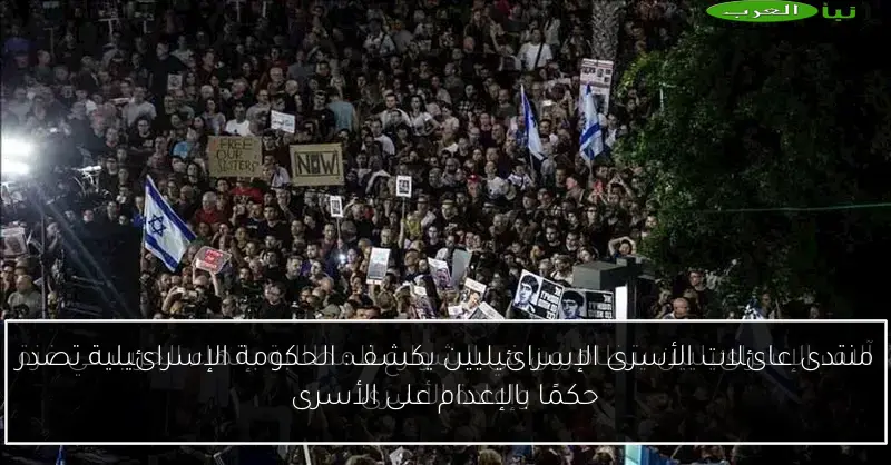 منتدى عائلات الأسرى الإسرائيليين يكشف: الحكومة الإسرائيلية تصدر حكمًا بالإعدام على الأسرى