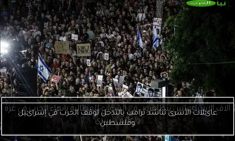 عائلات الأسرى تناشد ترامب بالتدخل لوقف الحرب في إسرائيل وفلسطين