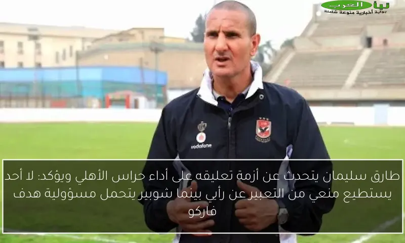 طارق سليمان يتحدث عن أزمة تعليقه على أداء حراس الأهلي ويؤكد: لا أحد يستطيع منعي من التعبير عن رأيي بينما شوبير يتحمل مسؤولية هدف فاركو