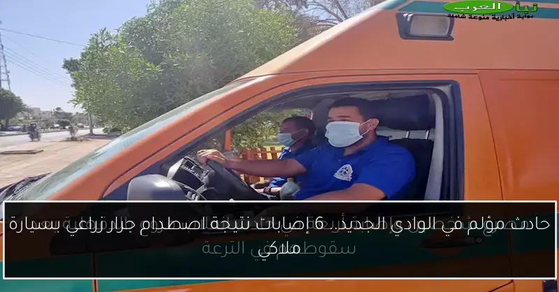 حادث مؤلم في الوادي الجديد.. 6 إصابات نتيجة اصطدام جرار زراعي بسيارة ملاكي