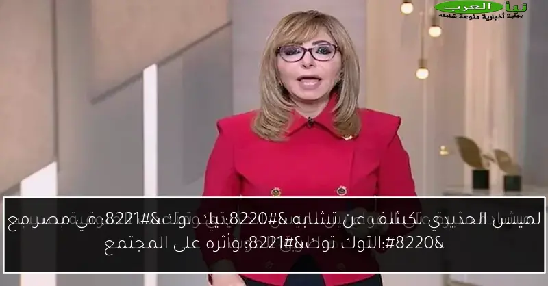 لميس الحديدي تكشف عن تشابه “تيك توك” في مصر مع “التوك توك” وأثره على المجتمع
