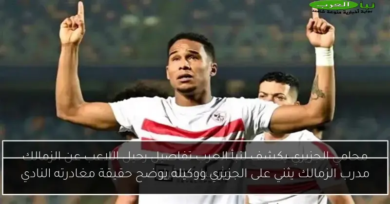 مدرب الزمالك يثني على الجزيري ووكيله يوضح حقيقة مغادرته النادي