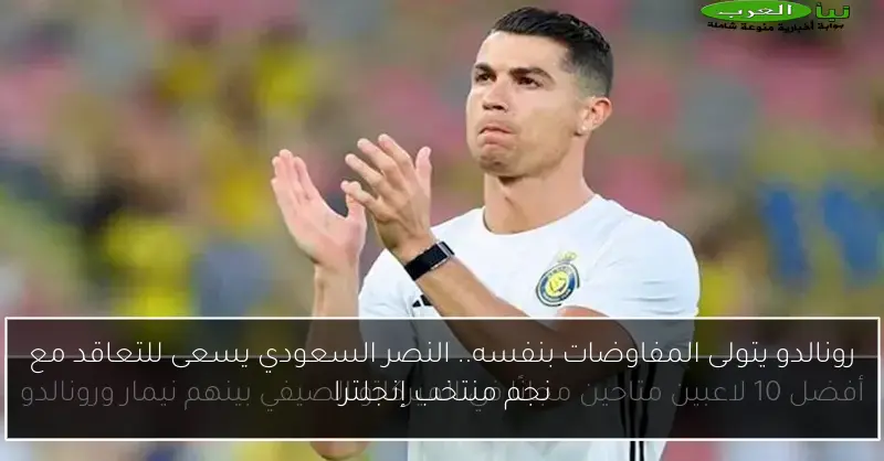 رونالدو يتولى المفاوضات بنفسه.. النصر السعودي يسعى للتعاقد مع نجم منتخب إنجلترا