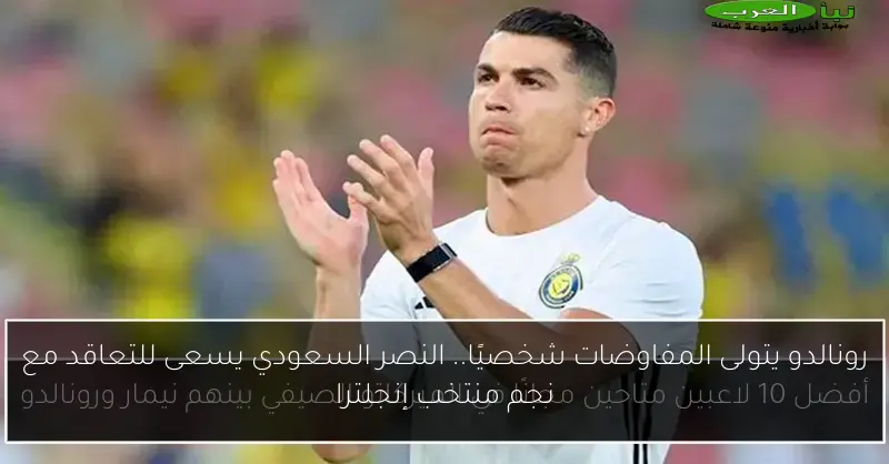 رونالدو يتولى المفاوضات شخصيًا.. النصر السعودي يسعى للتعاقد مع نجم منتخب إنجلترا