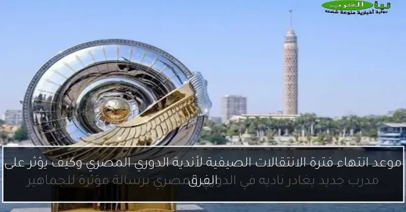 موعد انتهاء فترة الانتقالات الصيفية لأندية الدوري المصري وكيف يؤثر على الفرق