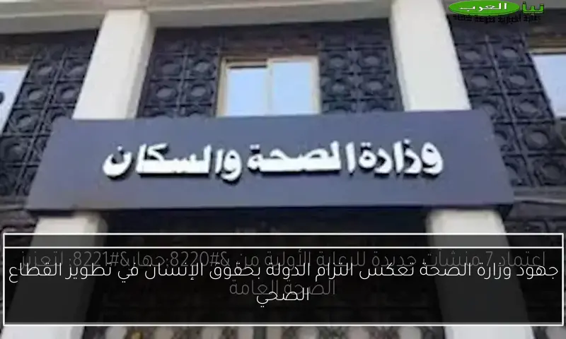 جهود وزارة الصحة تعكس التزام الدولة بحقوق الإنسان في تطوير القطاع الصحي