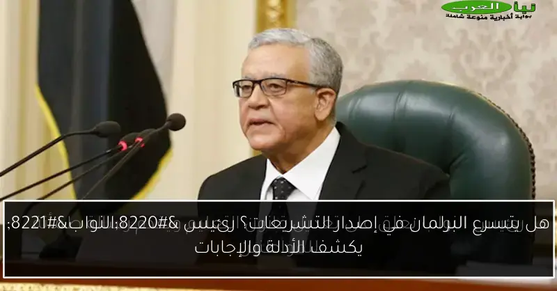 هل يتسرع البرلمان في إصدار التشريعات؟ رئيس “النواب” يكشف الأدلة والإجابات