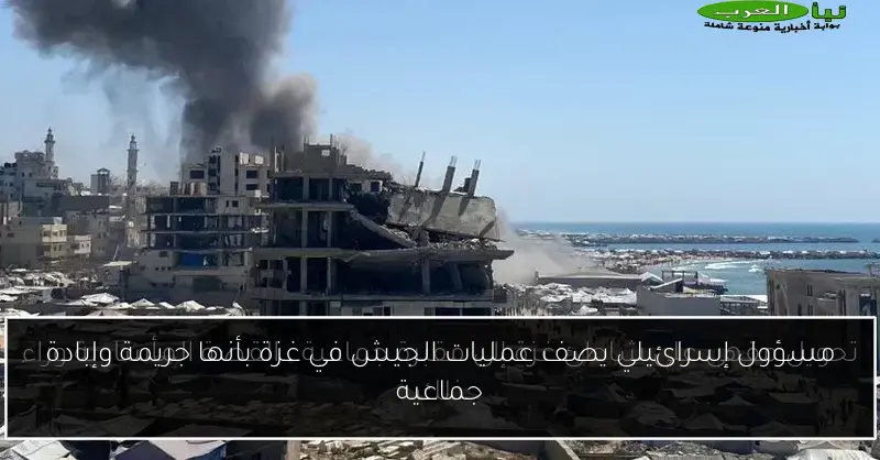مسؤول إسرائيلي يصف عمليات الجيش في غزة بأنها جريمة وإبادة جماعية