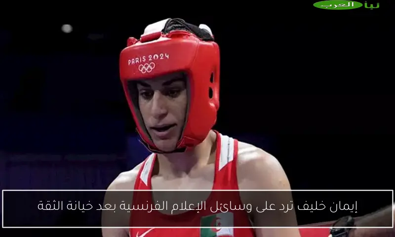 إيمان خليف ترد على وسائل الإعلام الفرنسية بعد خيانة الثقة