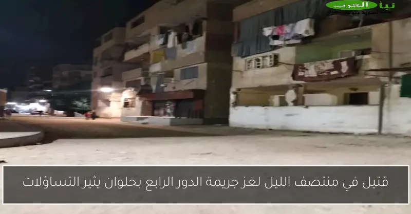 قتيل في منتصف الليل لغز جريمة الدور الرابع بحلوان يثير التساؤلات