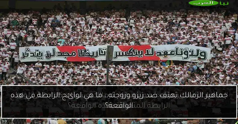 جماهير الزمالك تهتف ضد زيزو وزوجته.. ما هي لوائح الرابطة في هذه الواقعة؟