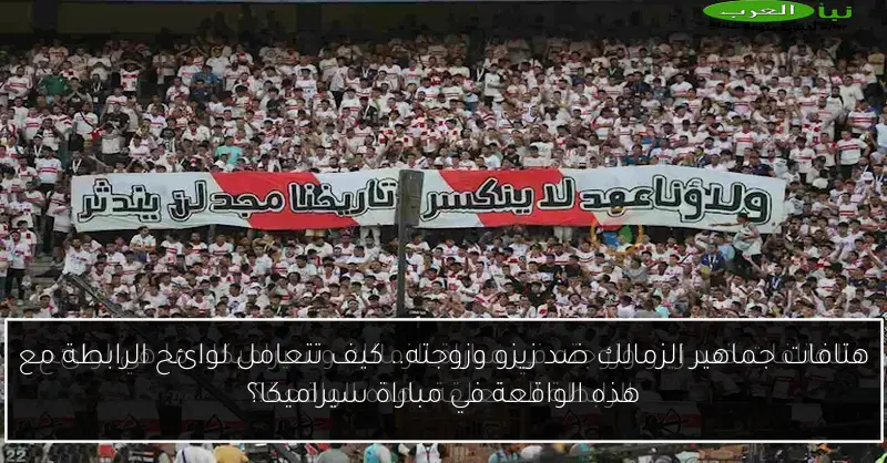 هتافات جماهير الزمالك ضد زيزو وزوجته.. كيف تتعامل لوائح الرابطة مع هذه الواقعة في مباراة سيراميكا؟