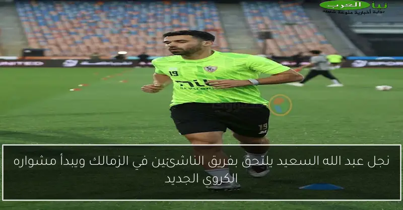 نجل عبد الله السعيد يلتحق بفريق الناشئين في الزمالك ويبدأ مشواره الكروي الجديد