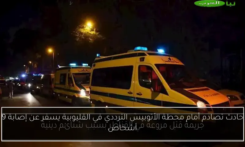 حادث تصادم أمام محطة الأتوبيس الترددي في القليوبية يسفر عن إصابة 9 أشخاص