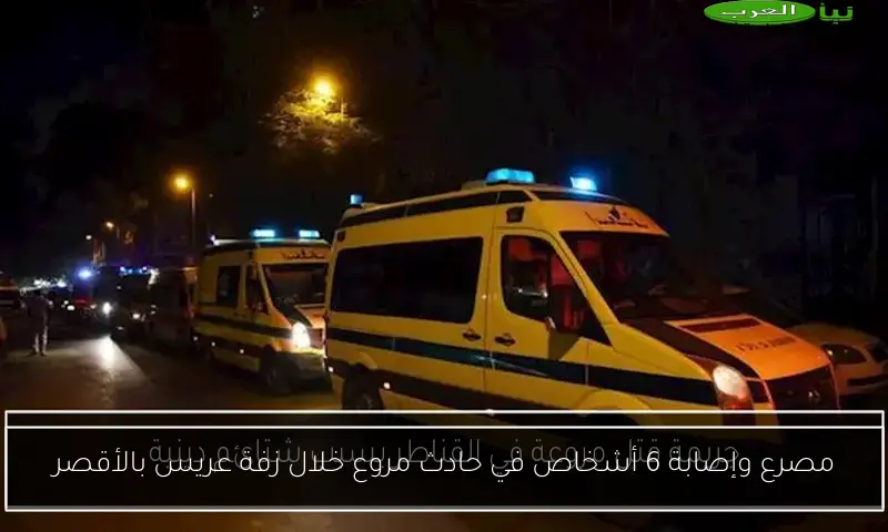 مصرع وإصابة 6 أشخاص في حادث مروع خلال زفة عريس بالأقصر