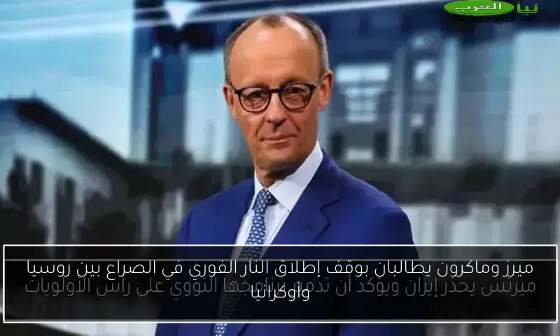 ميرز وماكرون يطالبان بوقف إطلاق النار الفوري في الصراع بين روسيا وأوكرانيا