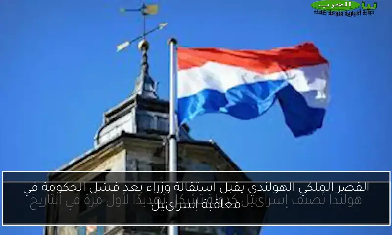 القصر الملكي الهولندي يقبل استقالة وزراء بعد فشل الحكومة في معاقبة إسرائيل