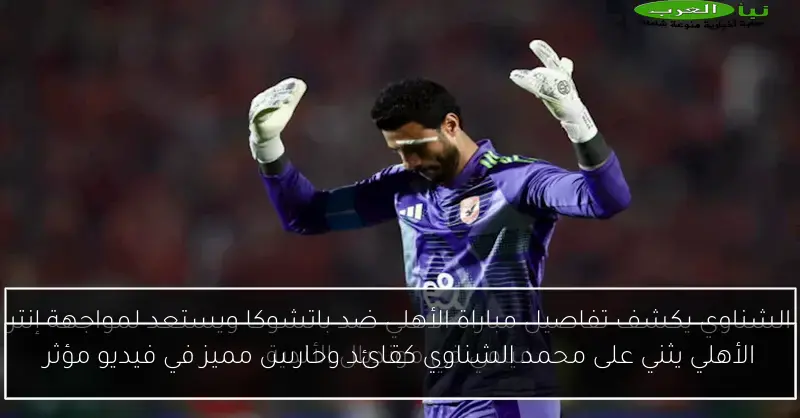 الأهلي يثني على محمد الشناوي كقائد وحارس مميز في فيديو مؤثر
