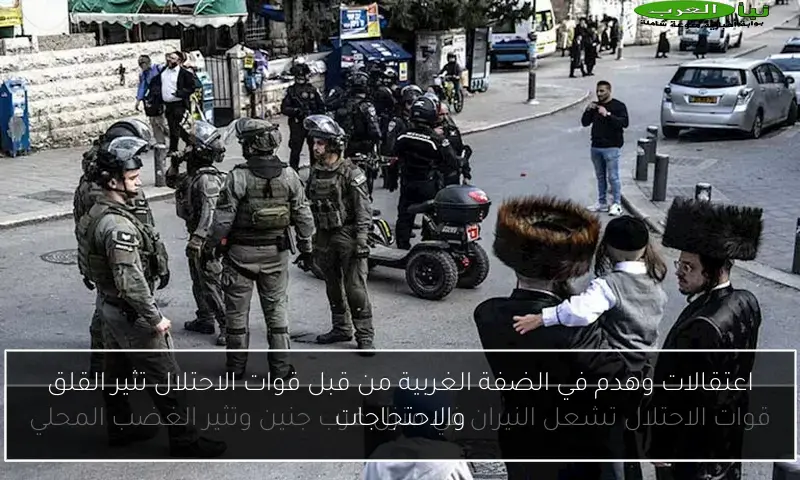 اعتقالات وهدم في الضفة الغربية من قبل قوات الاحتلال تثير القلق والاحتجاجات