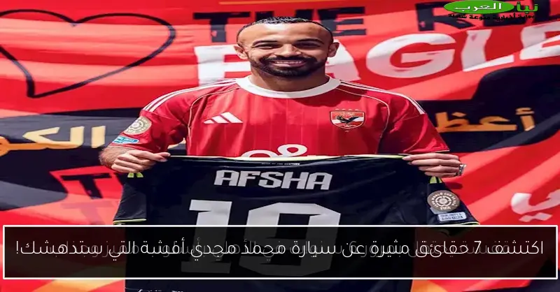 اكتشف 7 حقائق مثيرة عن سيارة محمد مجدي أفشة التي ستدهشك!