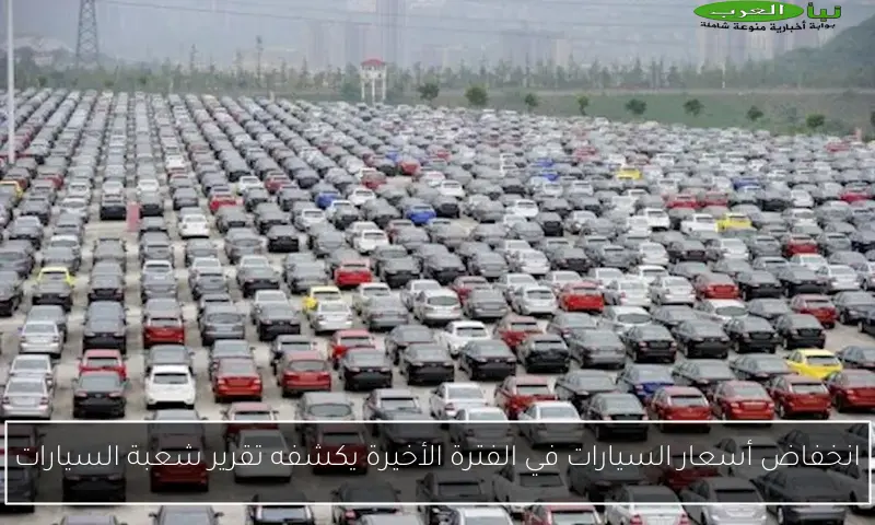 انخفاض أسعار السيارات في الفترة الأخيرة يكشفه تقرير شعبة السيارات