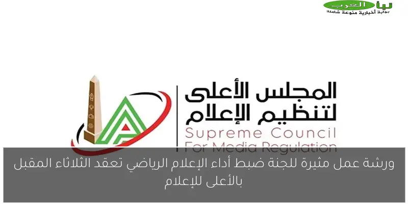 ورشة عمل مثيرة للجنة ضبط أداء الإعلام الرياضي تعقد الثلاثاء المقبل بالأعلى للإعلام