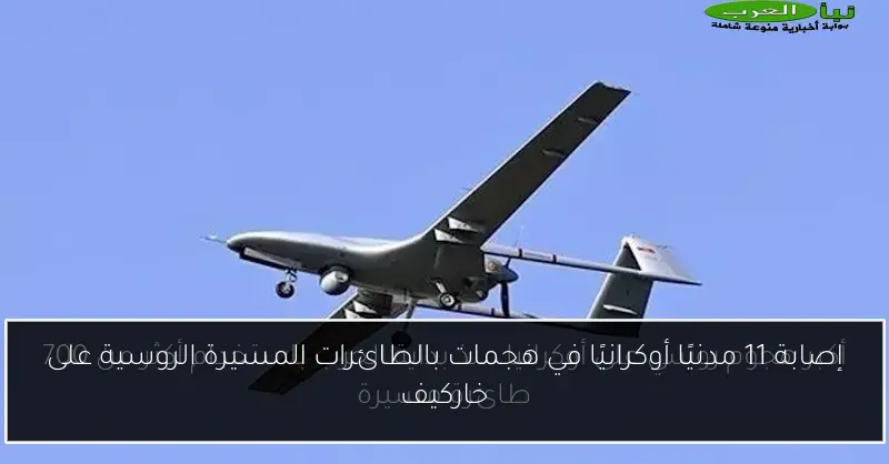 إصابة 11 مدنيًا أوكرانيًا في هجمات بالطائرات المسيرة الروسية على خاركيف