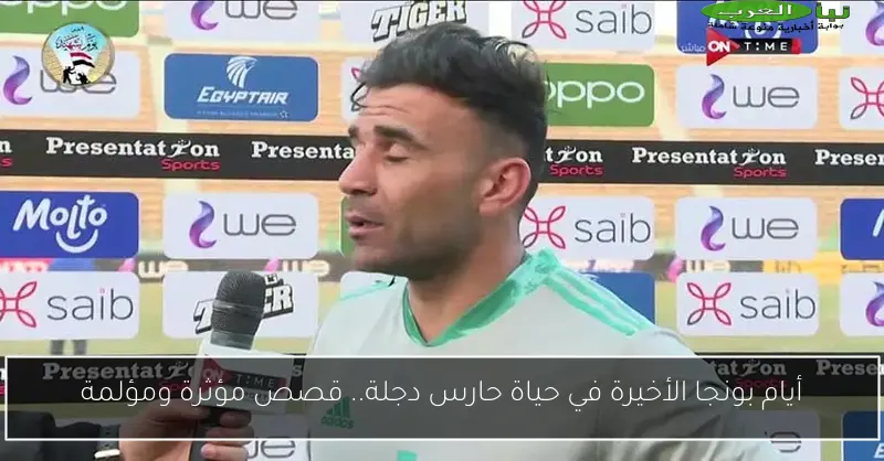 أيام بونجا الأخيرة في حياة حارس دجلة.. قصص مؤثرة ومؤلمة
