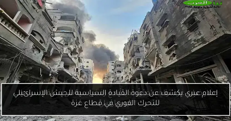 إعلام عبري يكشف عن دعوة القيادة السياسية للجيش الإسرائيلي للتحرك الفوري في قطاع غزة