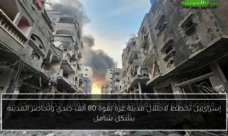 إسرائيل تخطط لاحتلال مدينة غزة بقوة 80 ألف جندي وتحاصر المدينة بشكل شامل