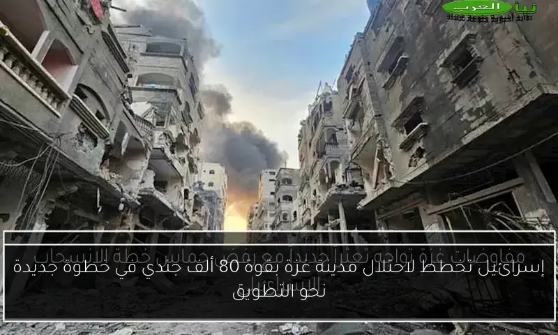 إسرائيل تخطط لاحتلال مدينة غزة بقوة 80 ألف جندي في خطوة جديدة نحو التطويق