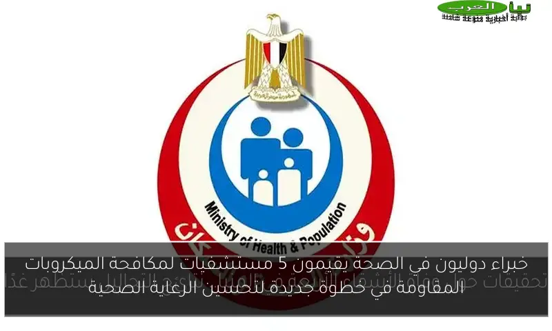 خبراء دوليون في الصحة يقيمون 5 مستشفيات لمكافحة الميكروبات المقاومة في خطوة جديدة لتحسين الرعاية الصحية