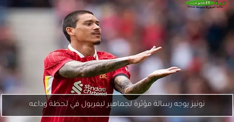 نونيز يوجه رسالة مؤثرة لجماهير ليفربول في لحظة وداعه