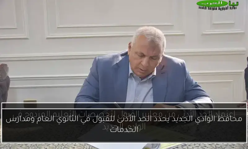 محافظ الوادي الجديد يحدد الحد الأدنى للقبول في الثانوي العام ومدارس الخدمات