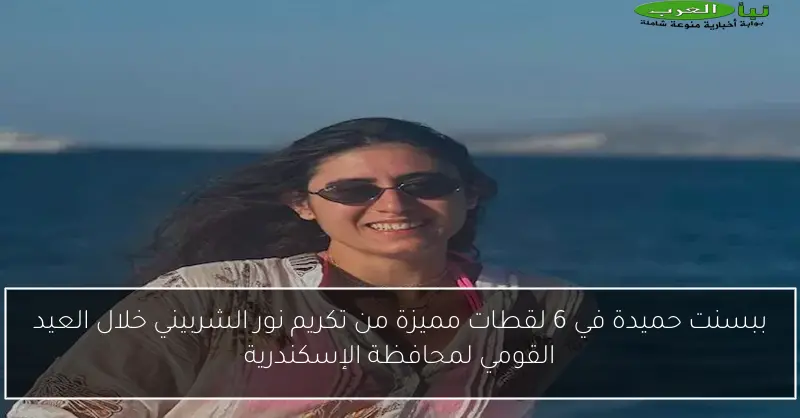 ببسنت حميدة في 6 لقطات مميزة من تكريم نور الشربيني خلال العيد القومي لمحافظة الإسكندرية