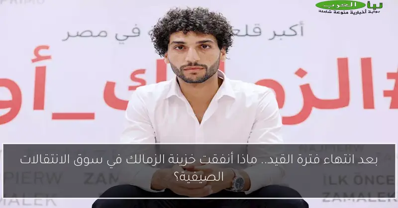 بعد انتهاء فترة القيد.. ماذا أنفقت خزينة الزمالك في سوق الانتقالات الصيفية؟