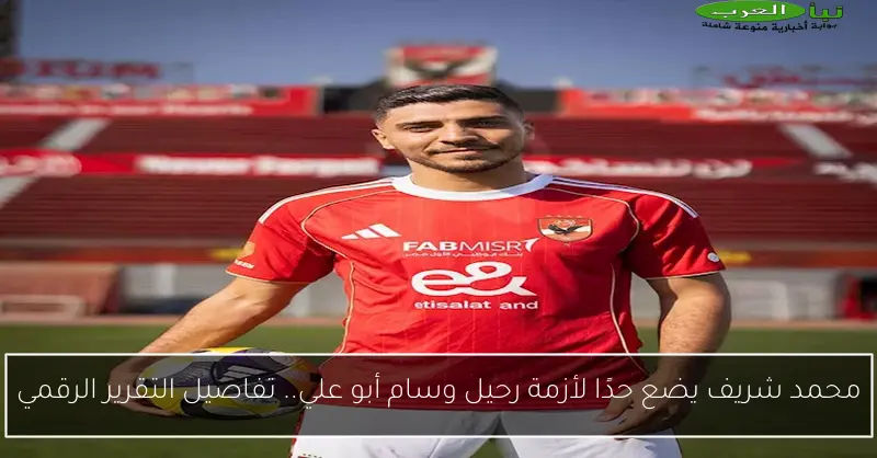 محمد شريف يضع حدًا لأزمة رحيل وسام أبو علي.. تفاصيل التقرير الرقمي