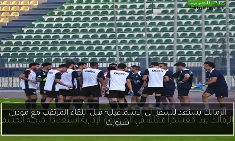 الزمالك يستعد للسفر إلى الإسماعيلية قبل اللقاء المرتقب مع مودرن سبورت