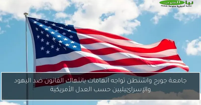 جامعة جورج واشنطن تواجه اتهامات بانتهاك القانون ضد اليهود والإسرائيليين حسب العدل الأمريكية