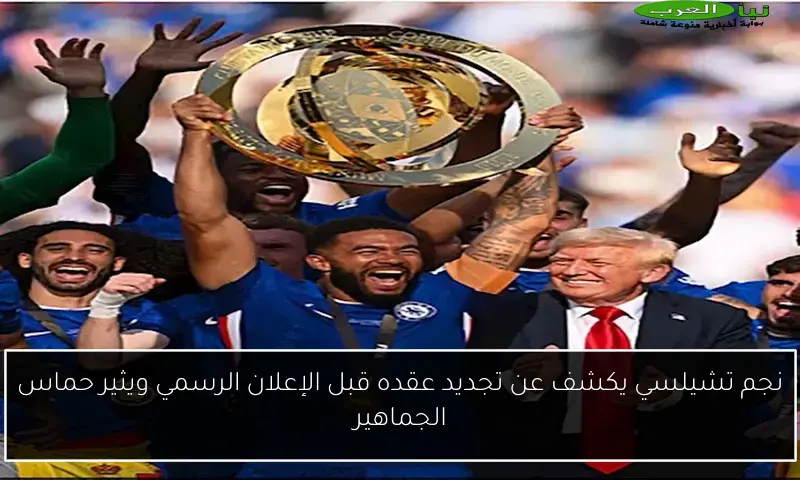 نجم تشيلسي يكشف عن تجديد عقده قبل الإعلان الرسمي ويثير حماس الجماهير