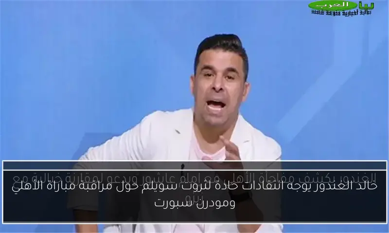 خالد الغندور يوجه انتقادات حادة لثروت سويلم حول مراقبة مباراة الأهلي ومودرن سبورت